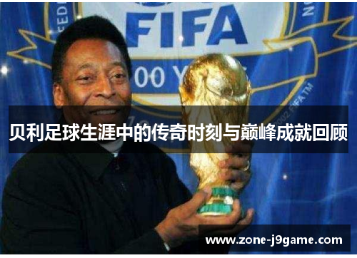 贝利足球生涯中的传奇时刻与巅峰成就回顾