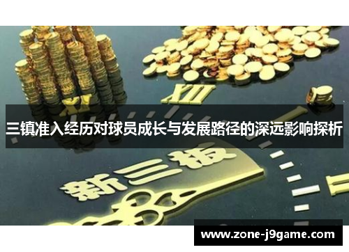 三镇准入经历对球员成长与发展路径的深远影响探析 三镇准入经历对球员成长与发展路径的深远影响探析
