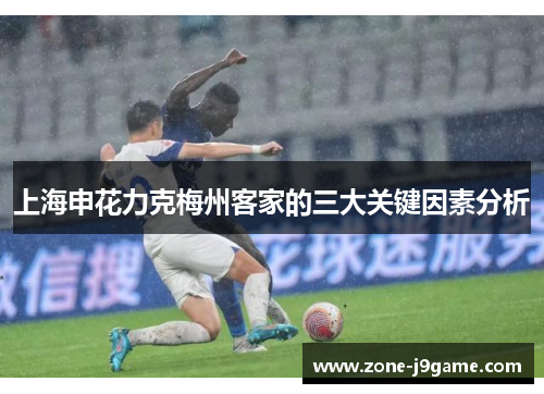 上海申花力克梅州客家的三大关键因素分析 上海申花力克梅州客家的三大关键因素分析