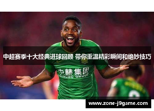 中超赛季十大经典进球回顾 带你重温精彩瞬间和绝妙技巧