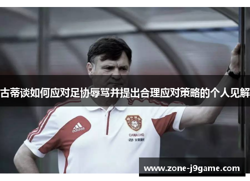 古蒂谈如何应对足协辱骂并提出合理应对策略的个人见解