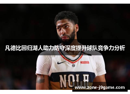 凡德比回归湖人助力防守深度提升球队竞争力分析 凡德比回归湖人助力防守深度提升球队竞争力分析