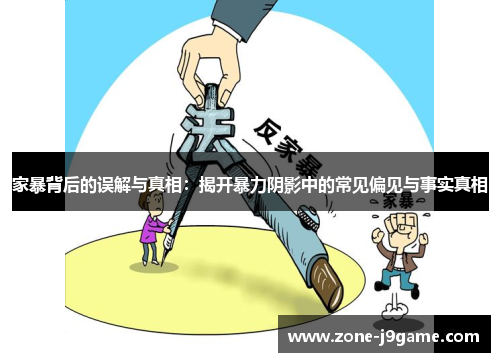 家暴背后的误解与真相：揭开暴力阴影中的常见偏见与事实真相