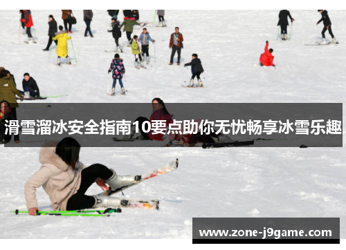 滑雪溜冰安全指南10要点助你无忧畅享冰雪乐趣