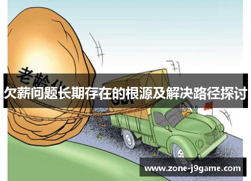 欠薪问题长期存在的根源及解决路径探讨 欠薪问题长期存在的根源及解决路径探讨