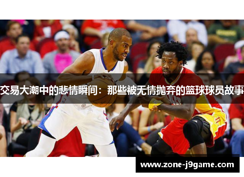交易大潮中的悲情瞬间：那些被无情抛弃的篮球球员故事