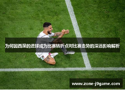 为何因西涅的进球成为比赛转折点对比赛走势的深远影响解析