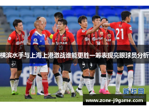 横滨水手与上海上港激战谁能更胜一筹表现亮眼球员分析 横滨水手与上海上港激战谁能更胜一筹表现亮眼球员分析