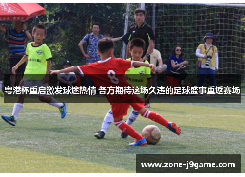 粤港杯重启激发球迷热情 各方期待这场久违的足球盛事重返赛场 粤港杯重启激发球迷热情 各方期待这场久违的足球盛事重返赛场