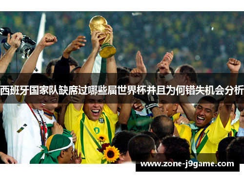 西班牙国家队缺席过哪些届世界杯并且为何错失机会分析