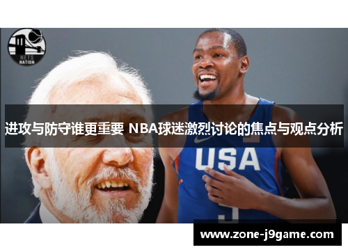 进攻与防守谁更重要 NBA球迷激烈讨论的焦点与观点分析 进攻与防守谁更重要 NBA球迷激烈讨论的焦点与观点分析