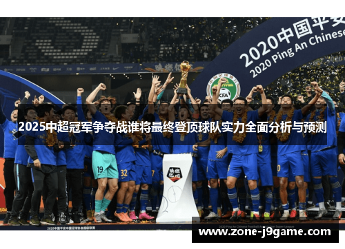 2025中超冠军争夺战谁将最终登顶球队实力全面分析与预测 2025中超冠军争夺战谁将最终登顶球队实力全面分析与预测