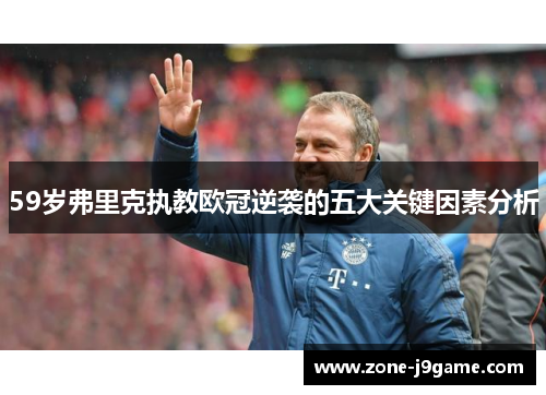 59岁弗里克执教欧冠逆袭的五大关键因素分析 59岁弗里克执教欧冠逆袭的五大关键因素分析