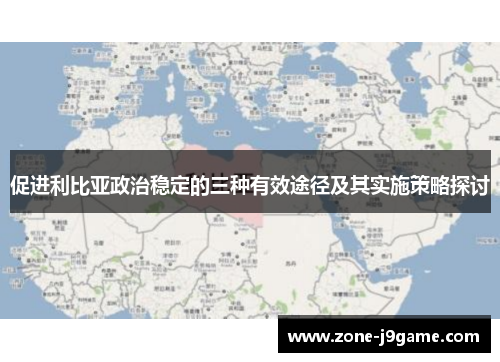 促进利比亚政治稳定的三种有效途径及其实施策略探讨 促进利比亚政治稳定的三种有效途径及其实施策略探讨