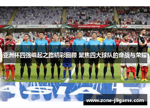 亚洲杯四强崛起之路精彩回顾 聚焦四大球队的奋战与荣耀