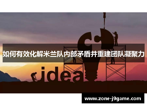 如何有效化解米兰队内部矛盾并重建团队凝聚力