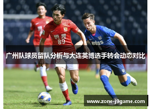 广州队球员留队分析与大连英博选手转会动态对比 广州队球员留队分析与大连英博选手转会动态对比
