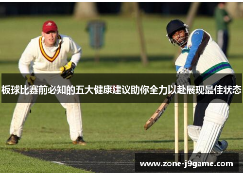 板球比赛前必知的五大健康建议助你全力以赴展现最佳状态 板球比赛前必知的五大健康建议助你全力以赴展现最佳状态