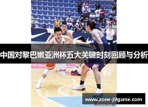 中国对黎巴嫩亚洲杯五大关键时刻回顾与分析