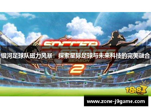 银河足球队磁力风暴：探索星际足球与未来科技的完美融合