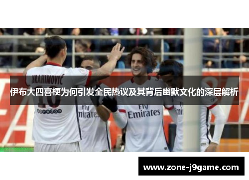 伊布大四喜梗为何引发全民热议及其背后幽默文化的深层解析