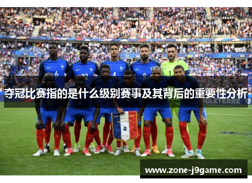 夺冠比赛指的是什么级别赛事及其背后的重要性分析