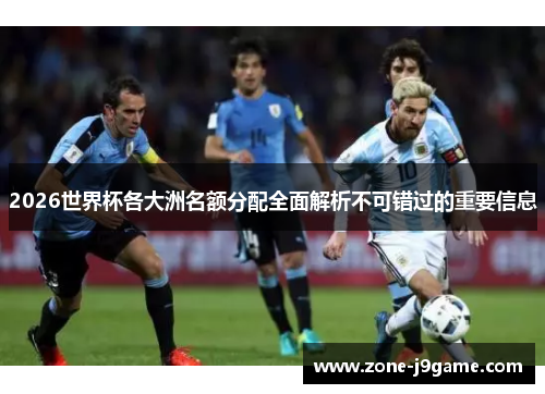 2026世界杯各大洲名额分配全面解析不可错过的重要信息