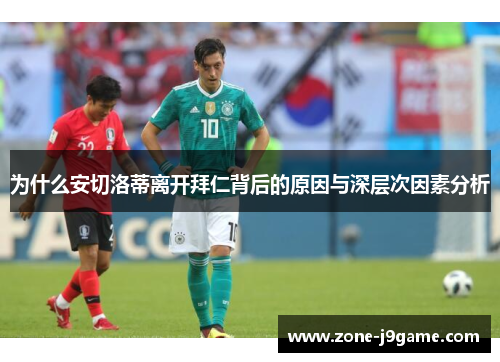 为什么安切洛蒂离开拜仁背后的原因与深层次因素分析 为什么安切洛蒂离开拜仁背后的原因与深层次因素分析