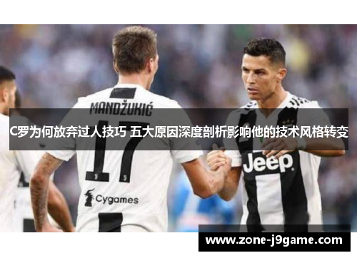 C罗为何放弃过人技巧 五大原因深度剖析影响他的技术风格转变 C罗为何放弃过人技巧 五大原因深度剖析影响他的技术风格转变