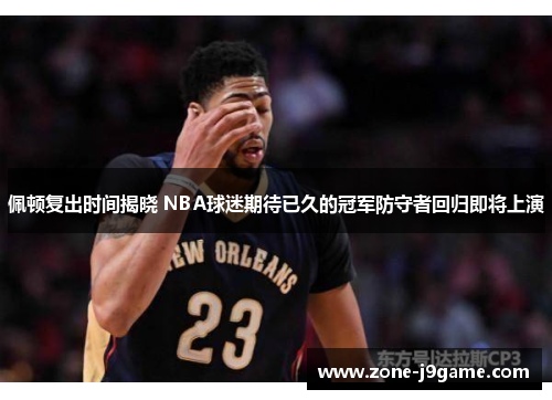佩顿复出时间揭晓 NBA球迷期待已久的冠军防守者回归即将上演