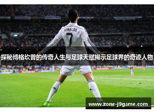 探秘博格坎普的传奇人生与足球天赋揭示足球界的奇迹人物