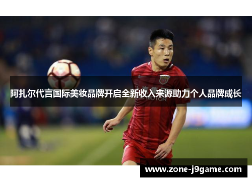 阿扎尔代言国际美妆品牌开启全新收入来源助力个人品牌成长