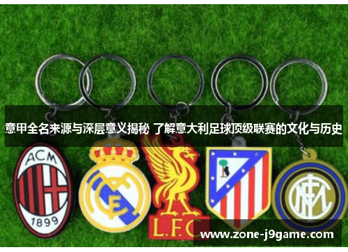 意甲全名来源与深层意义揭秘 了解意大利足球顶级联赛的文化与历史 意甲全名来源与深层意义揭秘 了解意大利足球顶级联赛的文化与历史