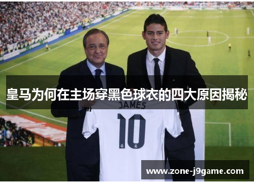 皇马为何在主场穿黑色球衣的四大原因揭秘