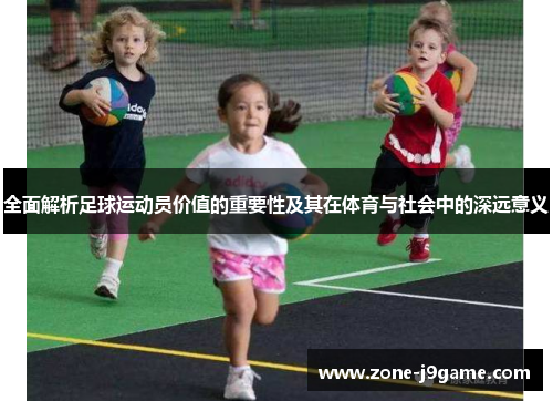全面解析足球运动员价值的重要性及其在体育与社会中的深远意义 全面解析足球运动员价值的重要性及其在体育与社会中的深远意义