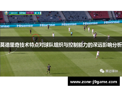 莫德里奇技术特点对球队组织与控制能力的深远影响分析