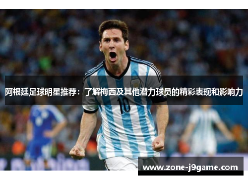 阿根廷足球明星推荐：了解梅西及其他潜力球员的精彩表现和影响力