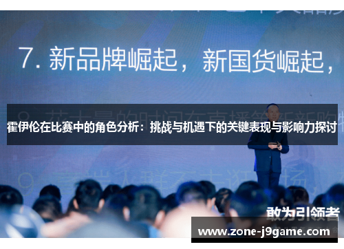 霍伊伦在比赛中的角色分析:挑战与机遇下的关键表现与影响力探讨 霍伊伦在比赛中的角色分析:挑战与机遇下的关键表现与影响力探讨