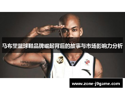 马布里篮球鞋品牌崛起背后的故事与市场影响力分析