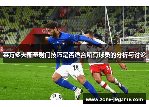 莱万多夫斯基射门技巧是否适合所有球员的分析与讨论 莱万多夫斯基射门技巧是否适合所有球员的分析与讨论