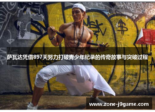 萨瓦达凭借897天努力打破青少年纪录的传奇故事与突破过程 萨瓦达凭借897天努力打破青少年纪录的传奇故事与突破过程