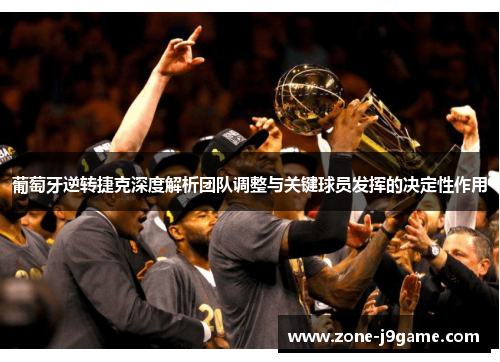 葡萄牙逆转捷克深度解析团队调整与关键球员发挥的决定性作用 葡萄牙逆转捷克深度解析团队调整与关键球员发挥的决定性作用