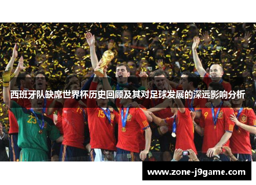 西班牙队缺席世界杯历史回顾及其对足球发展的深远影响分析