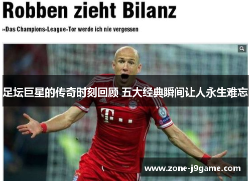 足坛巨星的传奇时刻回顾 五大经典瞬间让人永生难忘 足坛巨星的传奇时刻回顾 五大经典瞬间让人永生难忘