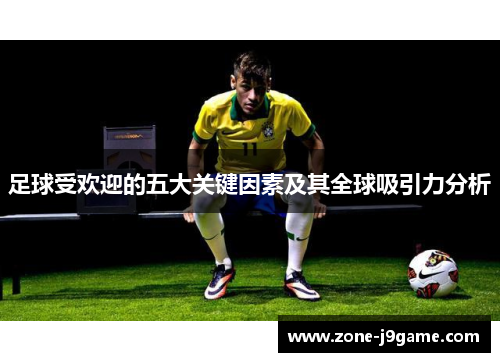 足球受欢迎的五大关键因素及其全球吸引力分析