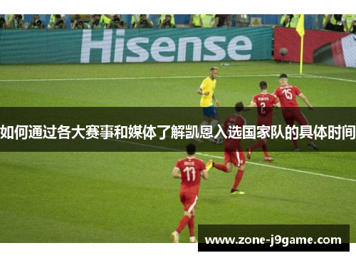 如何通过各大赛事和媒体了解凯恩入选国家队的具体时间