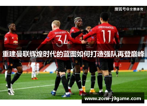 重建曼联辉煌时代的蓝图如何打造强队再登巅峰 重建曼联辉煌时代的蓝图如何打造强队再登巅峰