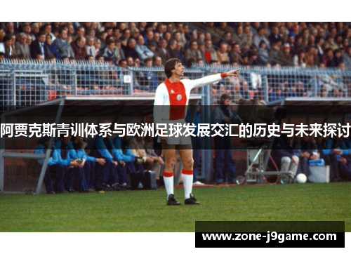 阿贾克斯青训体系与欧洲足球发展交汇的历史与未来探讨