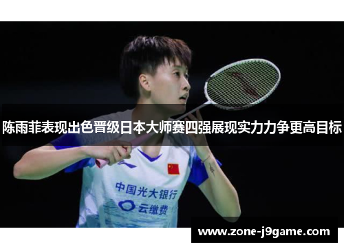 陈雨菲表现出色晋级日本大师赛四强展现实力力争更高目标