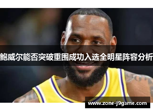 鲍威尔能否突破重围成功入选全明星阵容分析